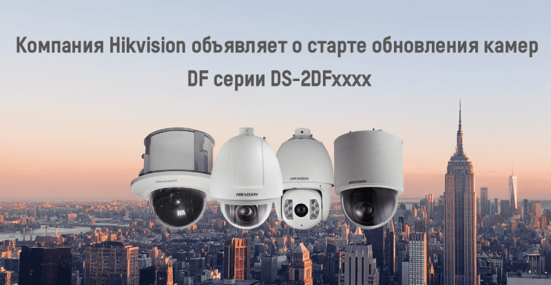 Компания Hikvision объявляет о старте обновления камер DF серии DS-2DFxxxx